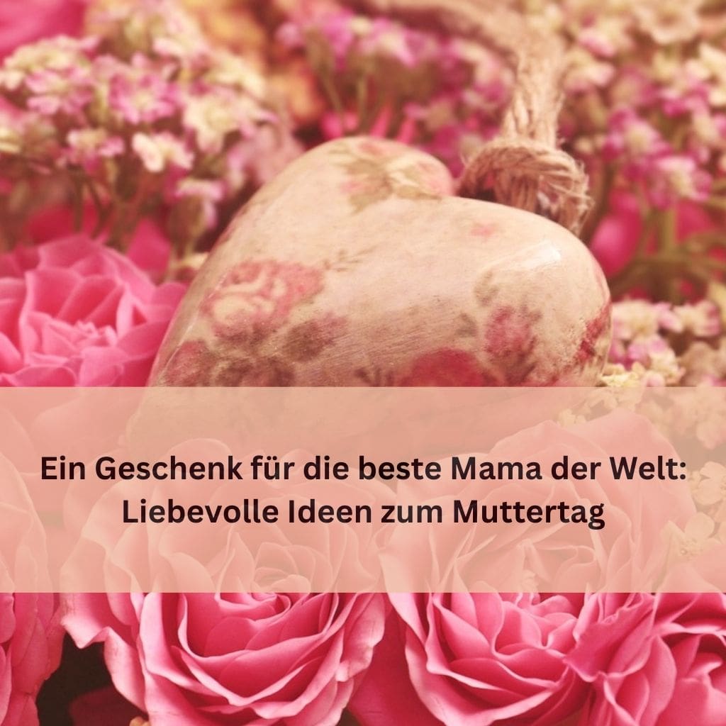 Liebevolle Geschenkideen zum Muttertag